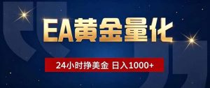 EA黄金量化，24小时不间断挣美金，小白轻松操作，日入1000+-聊项目