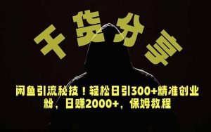 价值6980的干货分享，闲鱼引流秘技！轻松日引300+精准创业粉，2年翻身实现财务自由-聊项目
