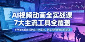 AI视频动画全实战课,7大主流工具全覆盖,多场景从提示词到成片全流程,副业接单账号变现提效-聊项目