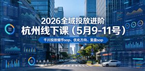 2026全域投放进阶杭州线下课(5月9-11号),包括千川投放细节sop、优化方向、复盘sop(20小时录音+字幕)-聊项目