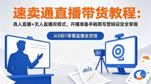 速卖通直播带货教程:真人直播+无人直播双模式,开播准备手稿撰写营销设定全掌握-聊项目
