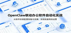 OpenClaw自动化实操课:从软件安装配置到指令实操,实现批量高效运营-聊项目