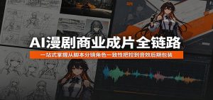 AI漫剧商业成片全链路：一站式掌握从脚本分镜角色一致性把控到音效后期包装-聊项目