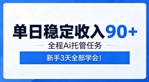单日稳定收入90+，全程Ai托管任务，新手3天学会！【揭秘】-聊项目