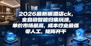 2026最新版酒店ck,全自动智能归集玩法,单价市场最高,成本行业最低,零人工,矩阵开干【揭秘】-聊项目