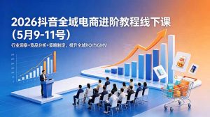 2026抖音全域电商进阶教程线下课(5月9-11号-聊项目