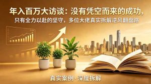 年入百万大访谈-更新:没有凭空而来的成功,只有全力以赴的坚守,多位大佬真实拆解逆风翻盘路-聊项目