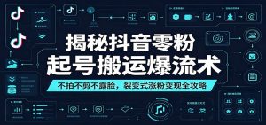 揭秘抖音零粉起号搬运爆流术：不拍不剪不露脸，裂变式涨粉变现全攻略-聊项目
