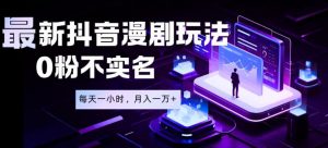 最新蓝海风口项目,抖音漫剧,0粉不实名每天一小时,月入1W+【揭秘】-聊项目