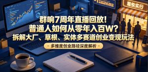 群响7周年直播回放!普通人如何从零年入百W?拆解大厂、草根、实体多赛道创业变现玩法-聊项目