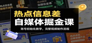 热点信息差自媒体掘金课：账号初始化教学，完整视频制作流程-聊项目