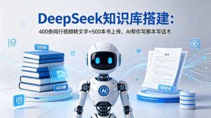 DeepSeek知识库搭建:400条同行视频转文字+500本书上传,AI帮你写脚本写话术-聊项目