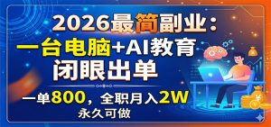 2026最简副业：一台电脑+AI教育，闭眼出单，一单800，全职月入2W，永久可做-聊项目