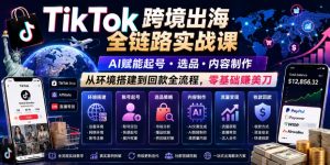 TikTok跨境出海全链路实战课,AI赋能起号・选品・内容制作,从环境搭建到回款全流程,零基础賺美刀-聊项目