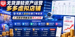 无货源轻资产运营多多虚拟店铺,机器人自动处理订单发货,手把手带教实现月入上万【揭秘】-聊项目