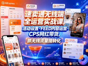 速卖通无线端全运营实战课,活动设置・FEED内容运营・CPS网红带货,抓无线流量提转化-聊项目
