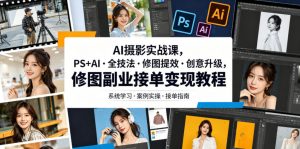 AI摄影实战课,PS+AI・全技法・修图提效・创意升级,修图副业接单变现教程-聊项目