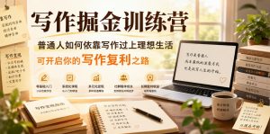 写作掘金训练营,普通人如何依靠写作过上理想生活,可开启你的写作复利之路(更新6月)-聊项目