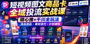 短视频图文商品卡全域投流实战课,随心推+千川全玩法,选品测品・素材迭代・计划调控,提升ROI爆单增收教程-聊项目