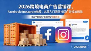 2026跨境电商广告营销课,Facebook/Instagram教程,从零入门海外社媒广告投放玩法-聊项目