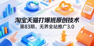 淘宝天猫打爆班原创技术第83期,无界全站推广3.0,实现店铺高投产爆单增收-聊项目