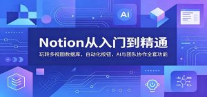 Notion从入门到精通:玩转多视图数据库,自动化按钮,AI与团队协作全套功能-聊项目