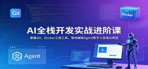 AI全栈开发实战进阶课:掌握Git、Docker工程工具,落地编程Agent数字人各类AI项目-聊项目