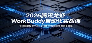2026腾讯龙虾WorkBuddy自动化实战课:快速部署配置工具,数据PPT库存销售案例全实操-聊项目