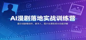 AI漫剧落地实战训练营:提示词剧情创作,数字人、图片处理各类AI功能详解-聊项目