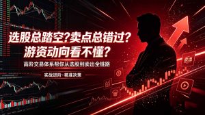 选股总踏空?卖点总错过?游资动向看不懂?高阶交易体系帮你从选股到卖出全链路(更新6月-聊项目