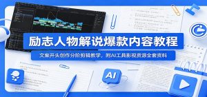 励志人物解说爆款内容教程:文案开头创作分阶剪辑教学,附AI 工具影视资源全套资料-聊项目