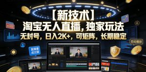 【新技术】淘宝无人直播,独家玩法,无封号,日入2K+,可矩阵,长期稳定【揭秘】-聊项目
