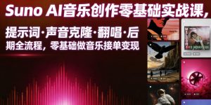 Suno AI音乐创作实战课,提示词・声音克隆・翻唱・后期全流程,零基础做音乐接单变现-聊项目