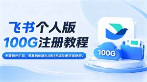 飞书个人版100G注册教程,无需额外扩容,零基础也能从0到1完成注册正常使用。-聊项目