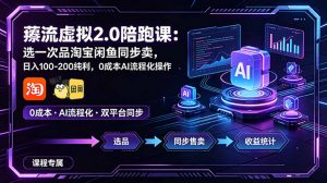 薅流虚拟2.0陪跑课：选一次品淘宝闲鱼同步卖，日入100-200纯利，0成本AI流程化操作-聊项目