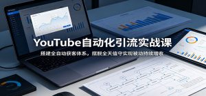 YouTube自动化引流实战课:搭建全自动获客体系,摆脱全天值守实现被动持续增收-聊项目