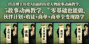 抖音博主历史AB面的历史人物故事动画教学,零基础也能做,伙伴计划+收徒+商单全变现路径教学-聊项目