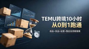 想做TEMU跨境但不知从何下手?选品+发品+运营+售后,10小时从0到1跑通-聊项目