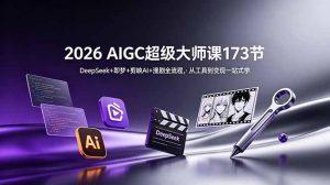 2026 AIGC超级大师课173节:DeepSeek+即梦+剪映AI+漫剧全流程,从工具到变现一站式学-聊项目