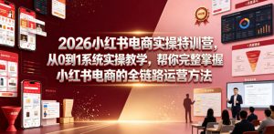 2026小红书电商实操特训营，从0到1系统实操教学，帮你完整掌握小红书电商的全链路运营方法-聊项目