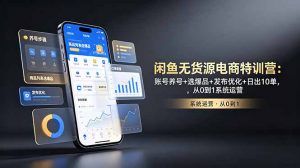 闲鱼无货源电商特训营:账号养号+选爆品+发布优化+日出10单,从0到1系统运营-聊项目