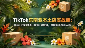 TikTok东南亚本土店实战课:开店+上架+折扣+发货+体验分,跨境新手快速入局-聊项目