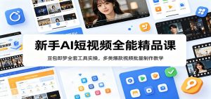 新手AI短视频全能精品课:豆包即梦全套工具实操,多类爆款视频批量制作教学-聊项目
