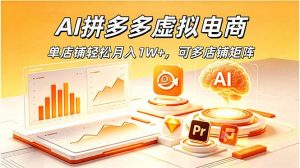 AI拼多多虚拟电商，单店铺轻松月入1W+，可多店铺矩阵-聊项目