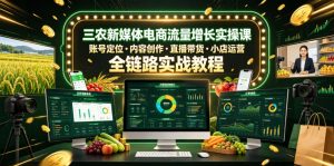 三农新媒体电商流量增长实操课,账号定位・内容创作・直播带货・小店运营,全链路实战教程-聊项目
