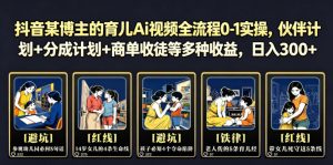 抖音某博主的育儿Ai视频全流程0-1实操,伙伴计划+分成计划+商单收徒等多种收益,日入300+-聊项目