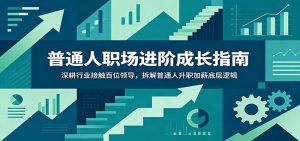 普通人职场进阶成长指南:深耕行业接触百位领导,拆解普通人升职加薪底层逻辑-聊项目