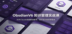 ObsidianV6 知识管理实战课:30天Claude技能联动教学,闭环知识库搭建指南-聊项目