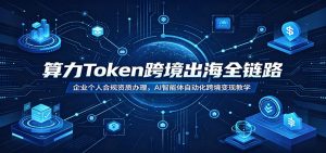算力Token跨境出海全链路:企业个人合规资质办理,AI智能体自动化跨境变现教学-聊项目