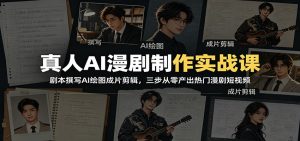 真人AI漫剧制作实战课:剧本撰写AI绘图成片剪辑,三步从零产出热门漫剧短视频-聊项目